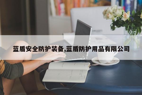 蓝盾安全防护装备,蓝盾防护用品有限公司