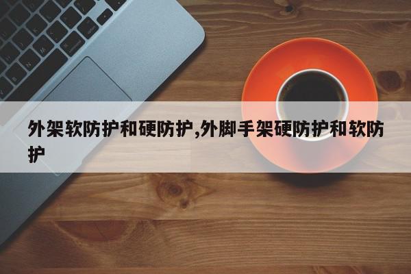 外架软防护和硬防护,外脚手架硬防护和软防护